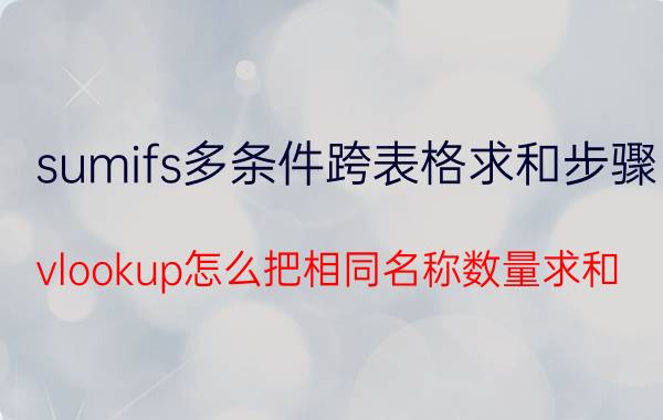 sumifs多条件跨表格求和步骤 vlookup怎么把相同名称数量求和？